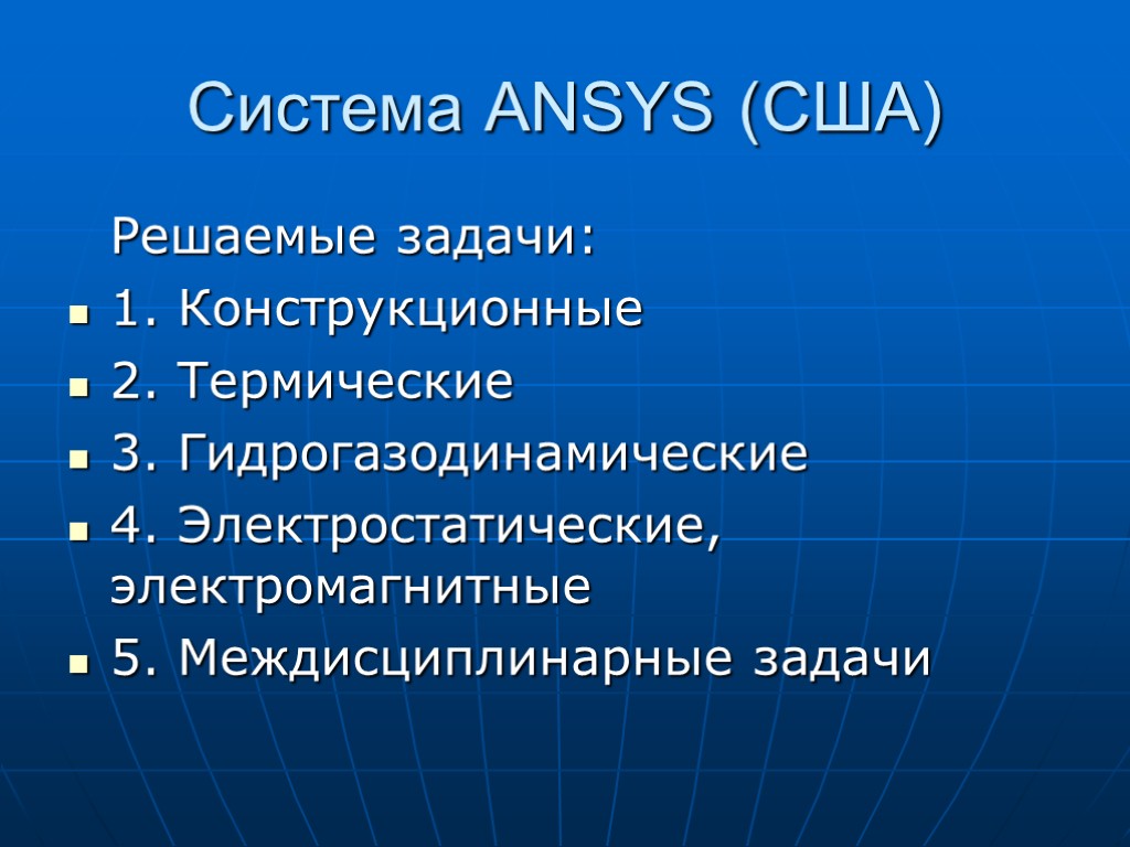 Система ANSYS (США) Решаемые задачи: 1. Конструкционные 2. Термические 3. Гидрогазодинамические 4. Электростатические, электромагнитные